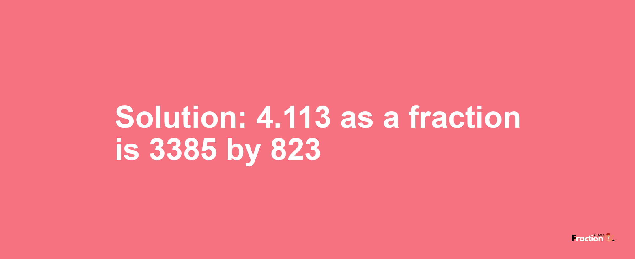Solution:4.113 as a fraction is 3385/823